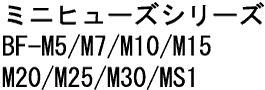 ミニヒューズシリーズBF-M5/M7/M10/M15/M20/M25/M30/MS1